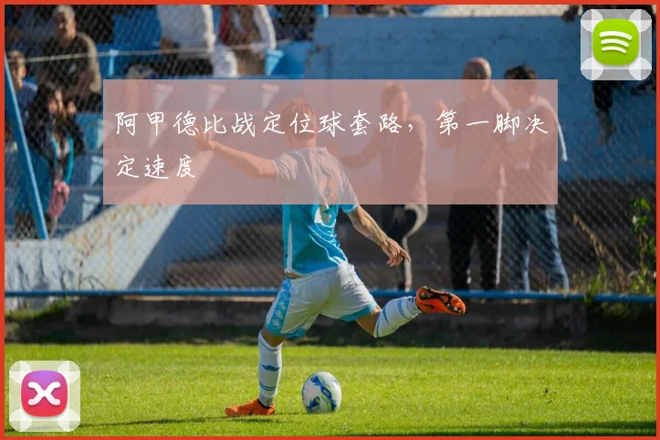 阿甲德比战定位球套路,第一脚决定速度