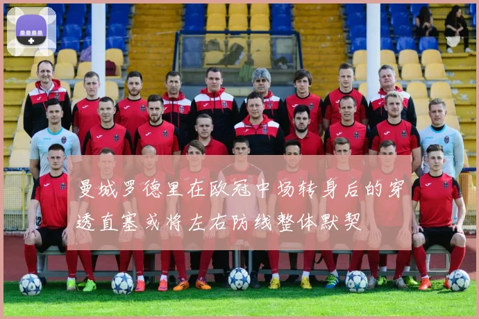 曼城罗德里在欧冠中场转身后的穿透直塞或将左右防线整体默契