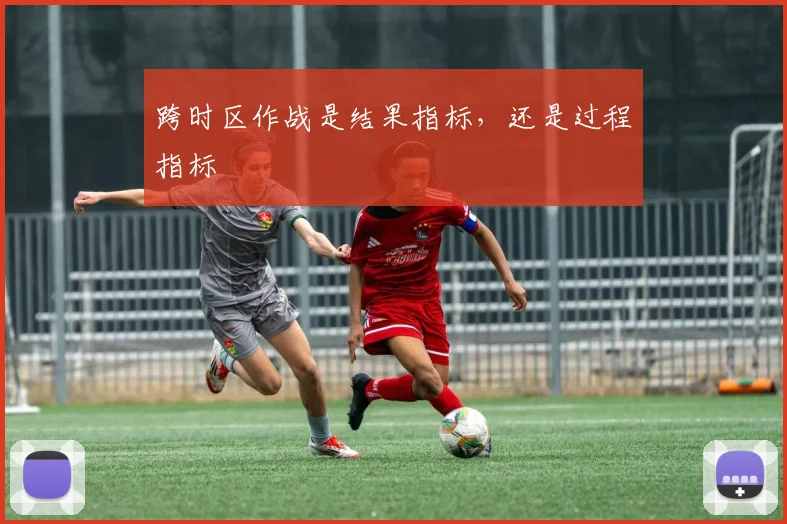 跨时区作战是结果指标，还是过程指标