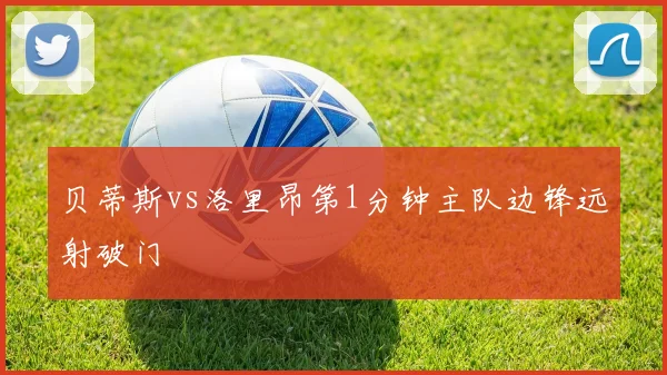 贝蒂斯vs洛里昂第1分钟主队边锋远射破门