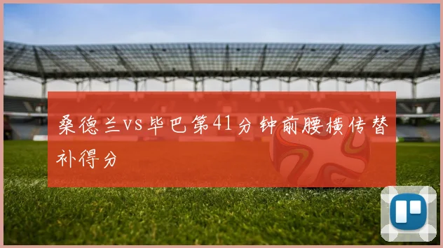 桑德兰vs毕巴第41分钟前腰横传替补得分
