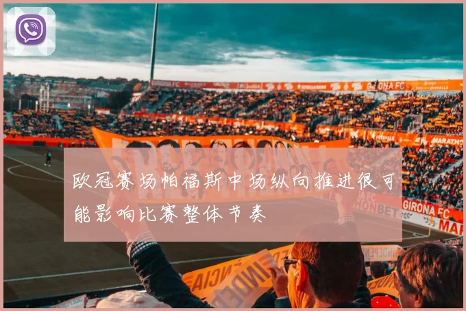 欧冠赛场帕福斯中场纵向推进很可能影响比赛整体节奏